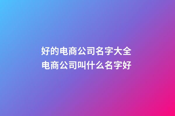 好的电商公司名字大全 电商公司叫什么名字好